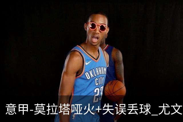 意甲-莫拉塔哑火+失误丢球 尤文主场负亚特兰大
